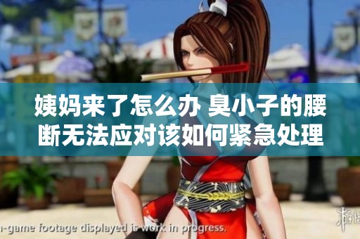 姨妈来了怎么办 臭小子的腰断无法应对该如何紧急处理