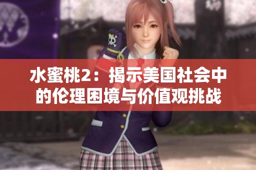 水蜜桃2：揭示美国社会中的伦理困境与价值观挑战