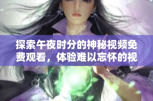 探索午夜时分的神秘视频免费观看，体验难以忘怀的视觉盛宴与心灵触动