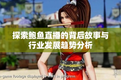 探索鲍鱼直播的背后故事与行业发展趋势分析