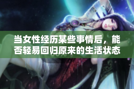 当女性经历某些事情后，能否轻易回归原来的生活状态呢