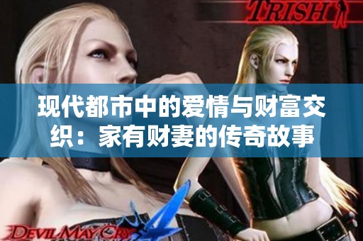 现代都市中的爱情与财富交织：家有财妻的传奇故事