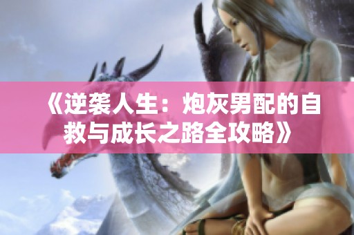 《逆袭人生：炮灰男配的自救与成长之路全攻略》