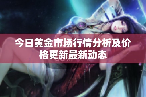 今日黄金市场行情分析及价格更新最新动态