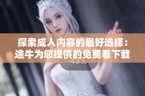探索成人内容的最好选择：途牛为您提供的免费看下载体验