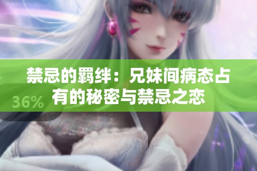 禁忌的羁绊：兄妹间病态占有的秘密与禁忌之恋