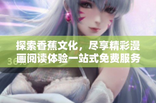 探索香蕉文化，尽享精彩漫画阅读体验一站式免费服务