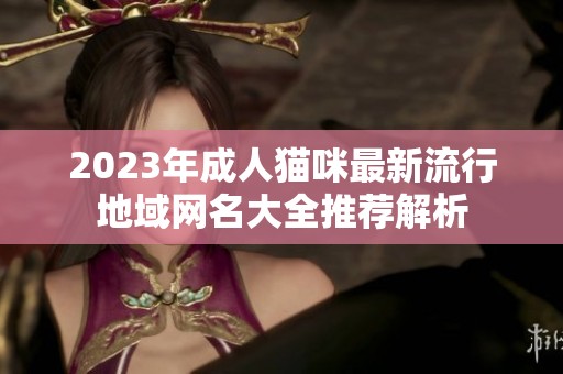 2023年成人猫咪最新流行地域网名大全推荐解析