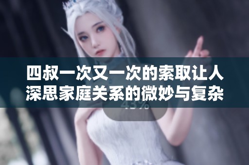 四叔一次又一次的索取让人深思家庭关系的微妙与复杂