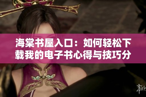 海棠书屋入口：如何轻松下载我的电子书心得与技巧分享