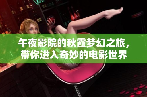 午夜影院的秋霞梦幻之旅，带你进入奇妙的电影世界