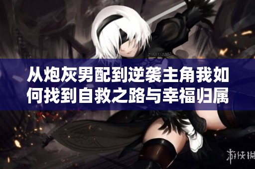 从炮灰男配到逆袭主角我如何找到自救之路与幸福归属
