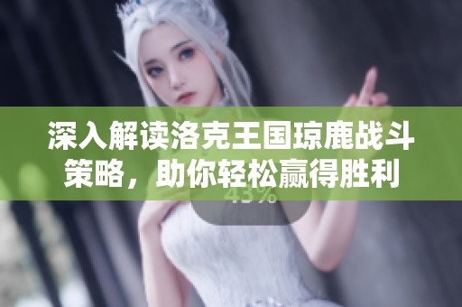 深入解读洛克王国琼鹿战斗策略，助你轻松赢得胜利