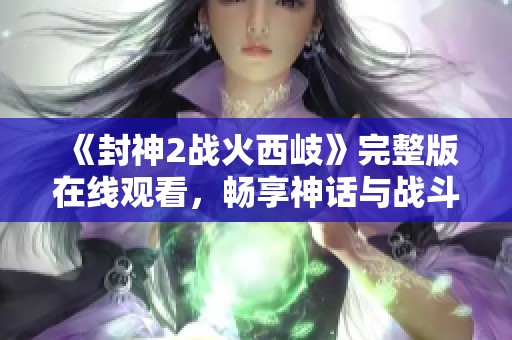 《封神2战火西岐》完整版在线观看，畅享神话与战斗的精彩结合体验