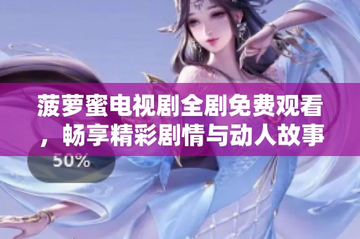 菠萝蜜电视剧全剧免费观看，畅享精彩剧情与动人故事情节