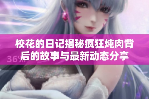 校花的日记揭秘疯狂炖肉背后的故事与最新动态分享