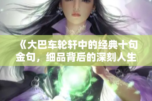 《大巴车轮轩中的经典十句金句，细品背后的深刻人生智慧》