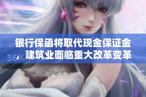 银行保函将取代现金保证金，建筑业面临重大改革变革
