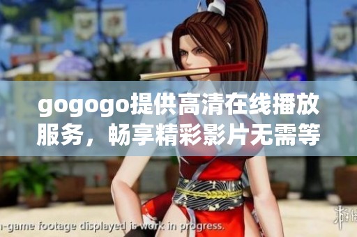 gogogo提供高清在线播放服务，畅享精彩影片无需等待