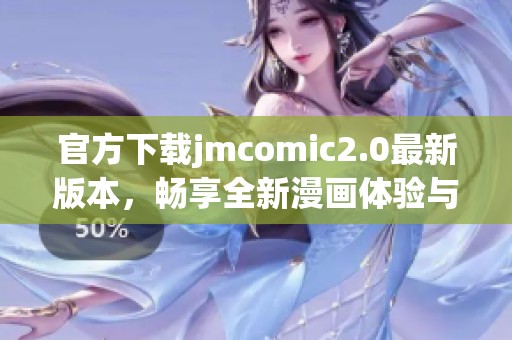 官方下载jmcomic2.0最新版本，畅享全新漫画体验与丰富资源