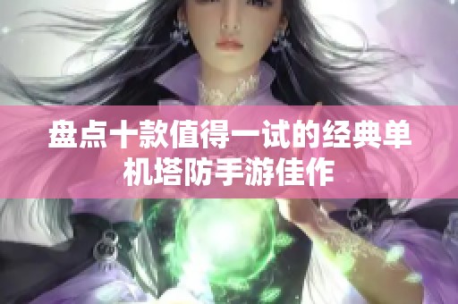 盘点十款值得一试的经典单机塔防手游佳作