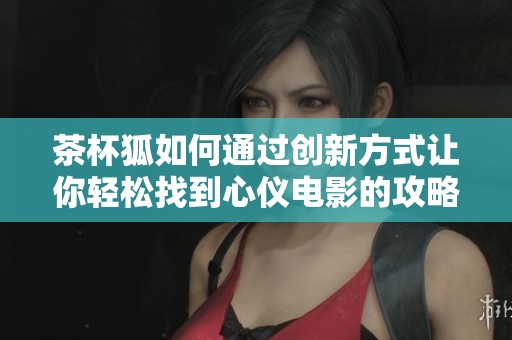 茶杯狐如何通过创新方式让你轻松找到心仪电影的攻略与技巧
