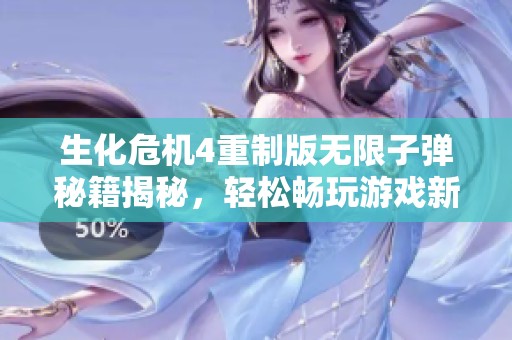 生化危机4重制版无限子弹秘籍揭秘，轻松畅玩游戏新体验