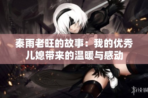 秦雨老旺的故事：我的优秀儿媳带来的温暖与感动