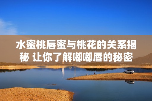 水蜜桃唇蜜与桃花的关系揭秘 让你了解嘟嘟唇的秘密