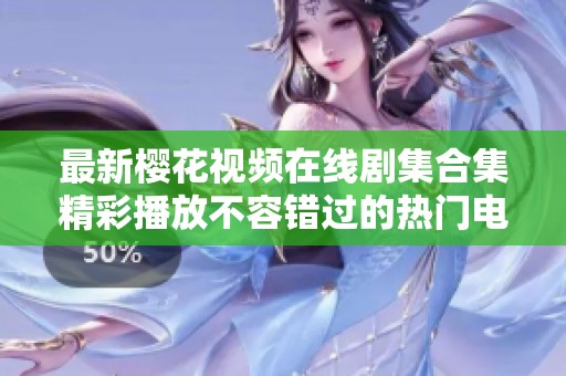 最新樱花视频在线剧集合集精彩播放不容错过的热门电视剧推荐