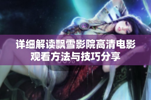 详细解读飘雪影院高清电影观看方法与技巧分享