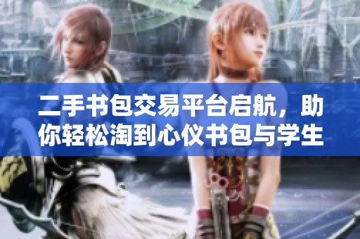 二手书包交易平台启航，助你轻松淘到心仪书包与学生用品