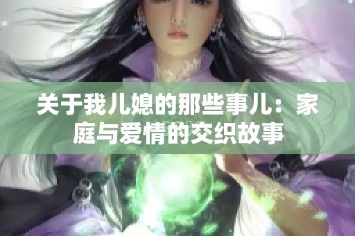 关于我儿媳的那些事儿：家庭与爱情的交织故事