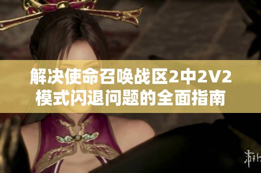 解决使命召唤战区2中2V2模式闪退问题的全面指南