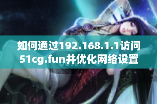 如何通过192.168.1.1访问51cg.fun并优化网络设置