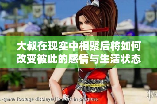 大叔在现实中相聚后将如何改变彼此的感情与生活状态