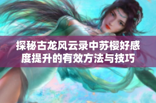 探秘古龙风云录中苏樱好感度提升的有效方法与技巧