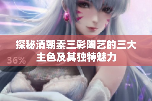 探秘清朝素三彩陶艺的三大主色及其独特魅力