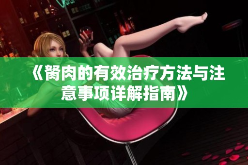 《胬肉的有效治疗方法与注意事项详解指南》