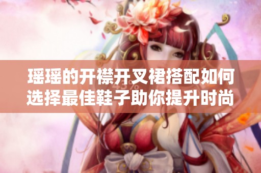 瑶瑶的开襟开叉裙搭配如何选择最佳鞋子助你提升时尚感
