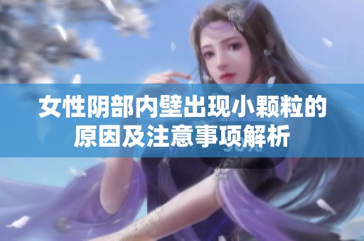 女性阴部内壁出现小颗粒的原因及注意事项解析