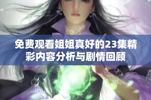 免费观看姐姐真好的23集精彩内容分析与剧情回顾