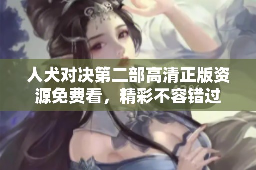 人犬对决第二部高清正版资源免费看，精彩不容错过