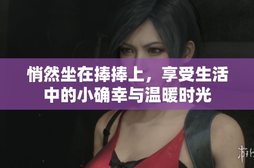 悄然坐在捧捧上，享受生活中的小确幸与温暖时光