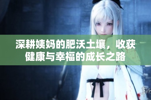 深耕姨妈的肥沃土壤，收获健康与幸福的成长之路