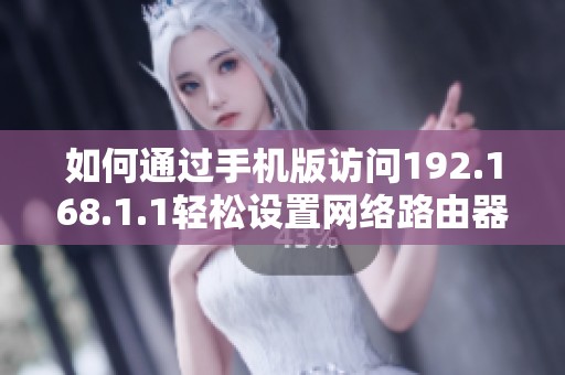 如何通过手机版访问192.168.1.1轻松设置网络路由器