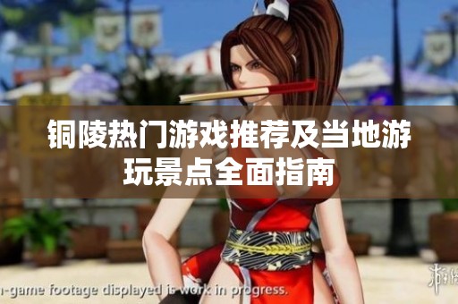 铜陵热门游戏推荐及当地游玩景点全面指南