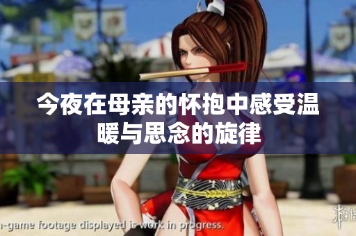 今夜在母亲的怀抱中感受温暖与思念的旋律