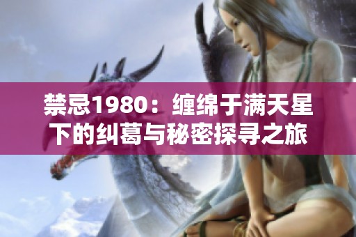 禁忌1980：缠绵于满天星下的纠葛与秘密探寻之旅
