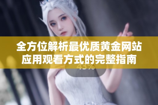 全方位解析最优质黄金网站应用观看方式的完整指南